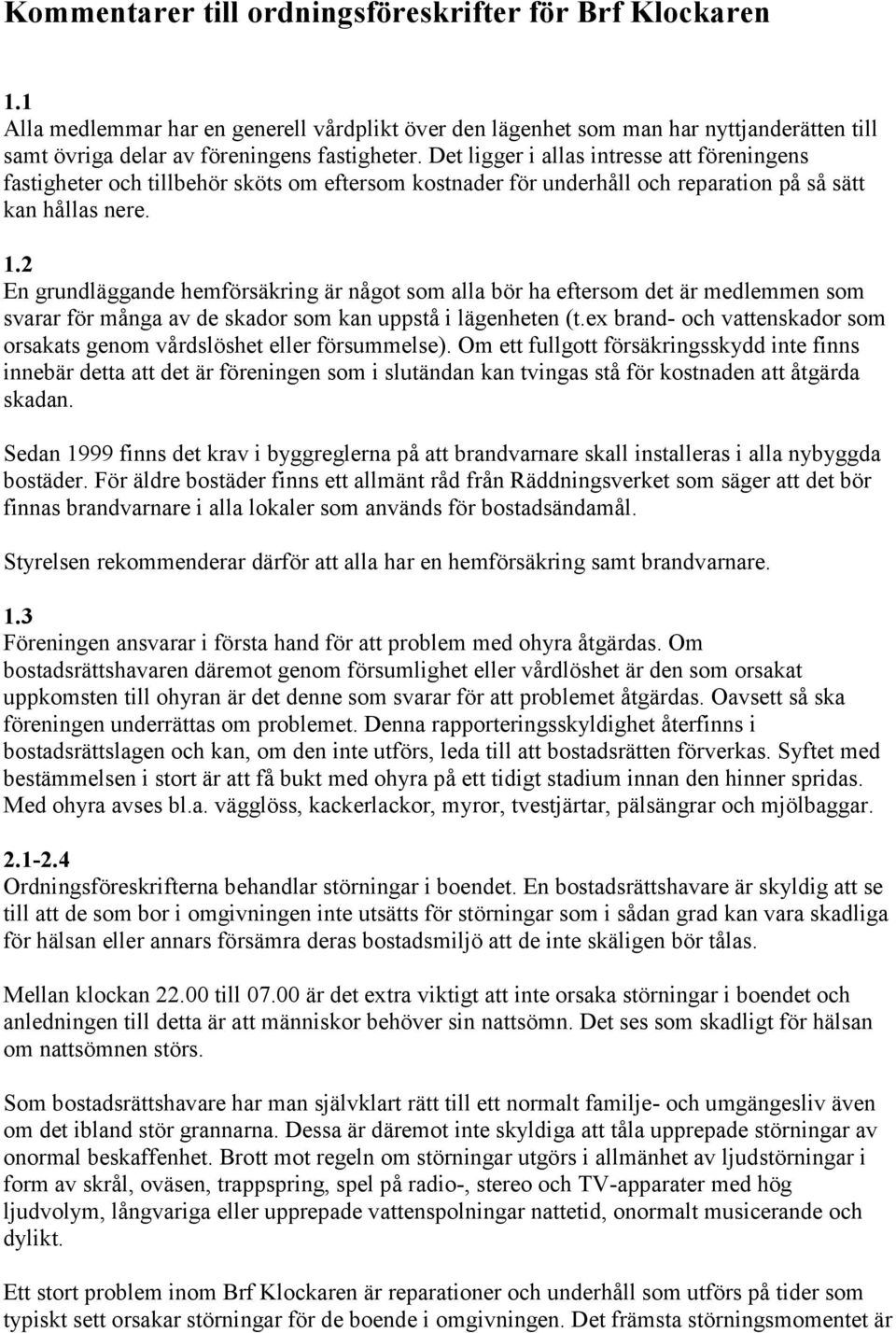 2 En grundläggande hemförsäkring är något som alla bör ha eftersom det är medlemmen som svarar för många av de skador som kan uppstå i lägenheten (t.