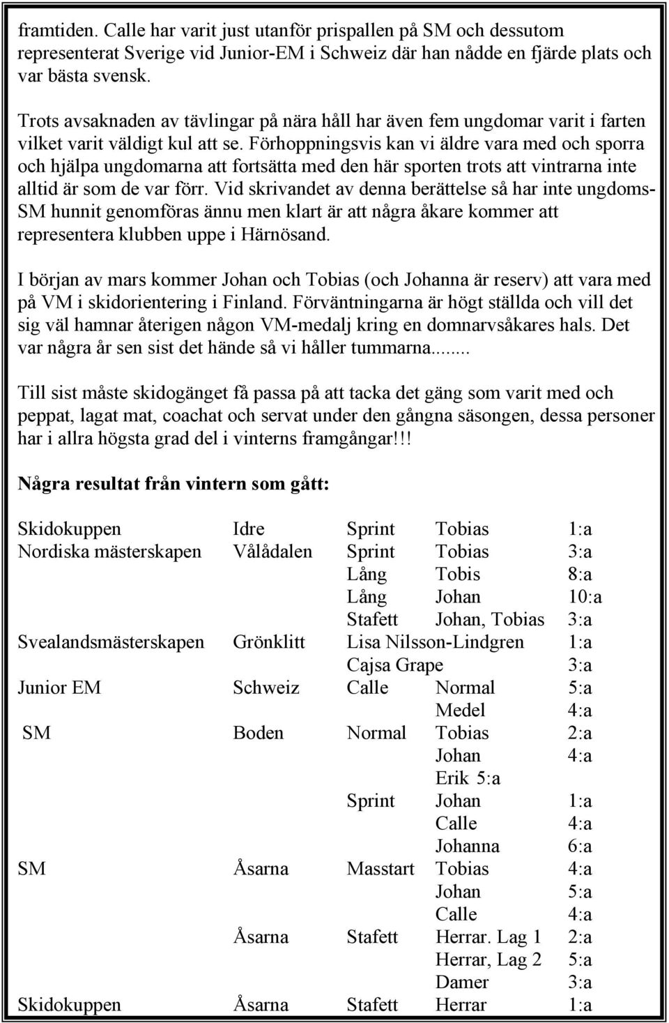 Förhoppningsvis kan vi äldre vara med och sporra och hjälpa ungdomarna att fortsätta med den här sporten trots att vintrarna inte alltid är som de var förr.