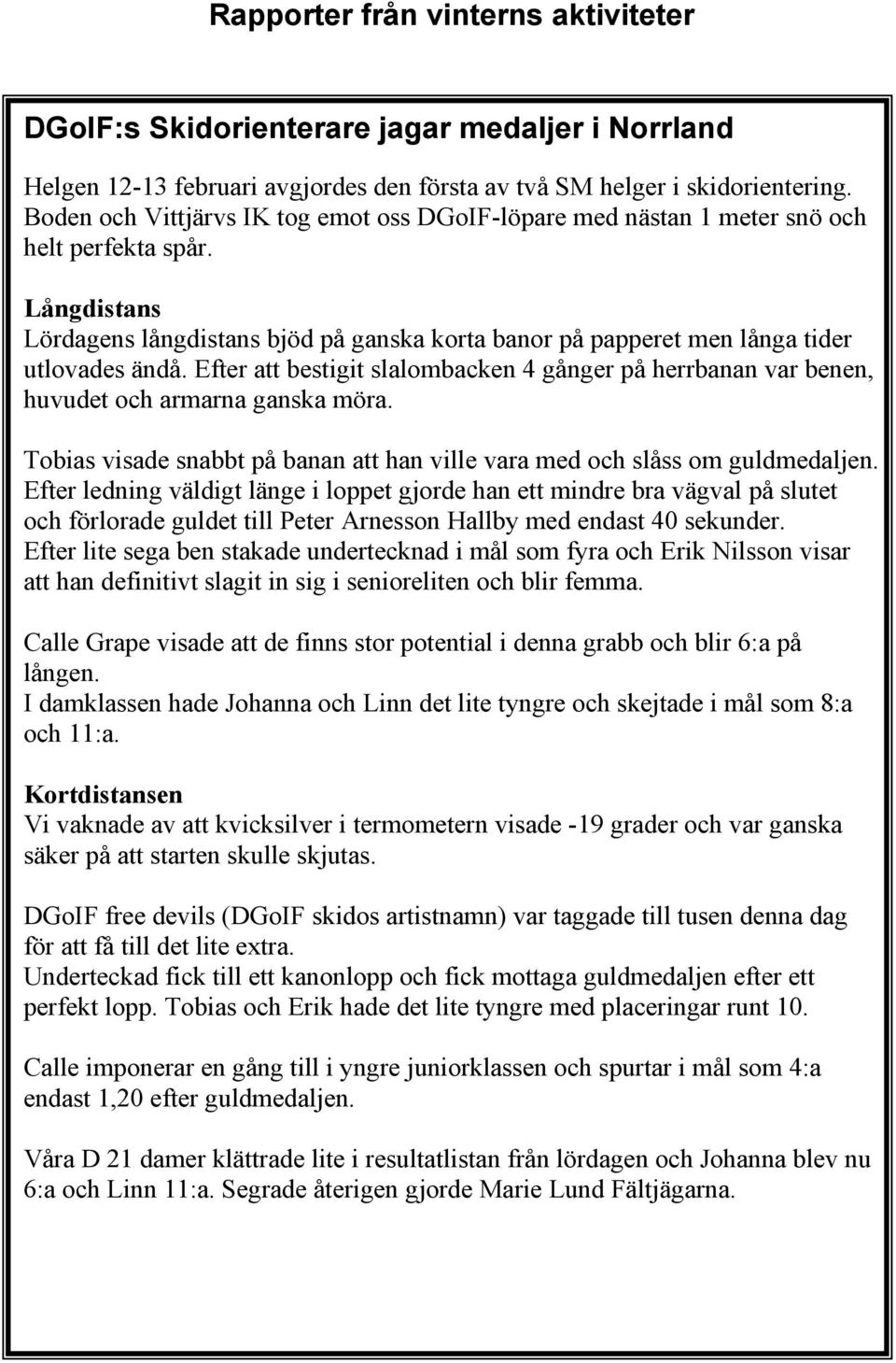 Efter att bestigit slalombacken 4 gånger på herrbanan var benen, huvudet och armarna ganska möra. Tobias visade snabbt på banan att han ville vara med och slåss om guldmedaljen.