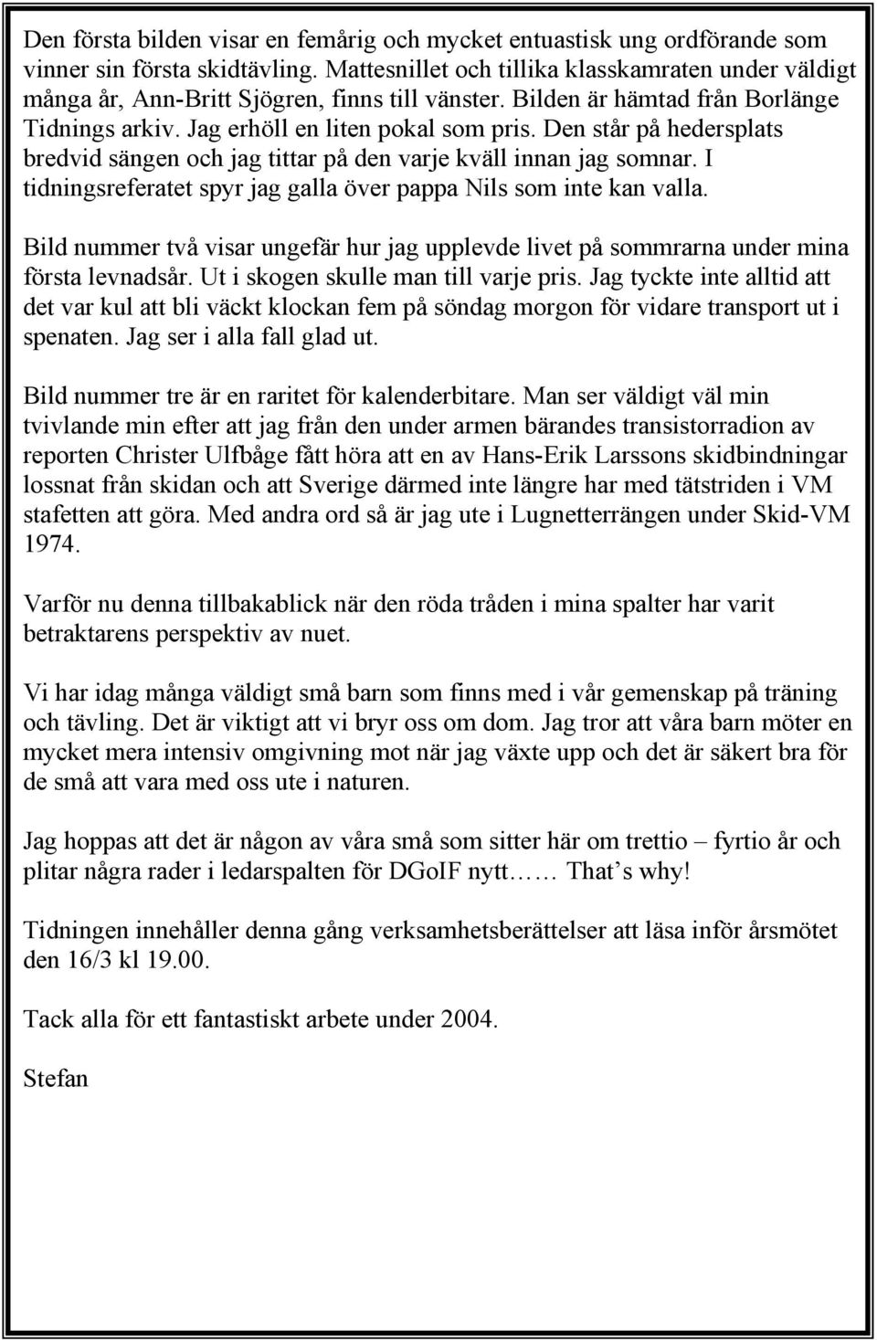 Den står på hedersplats bredvid sängen och jag tittar på den varje kväll innan jag somnar. I tidningsreferatet spyr jag galla över pappa Nils som inte kan valla.