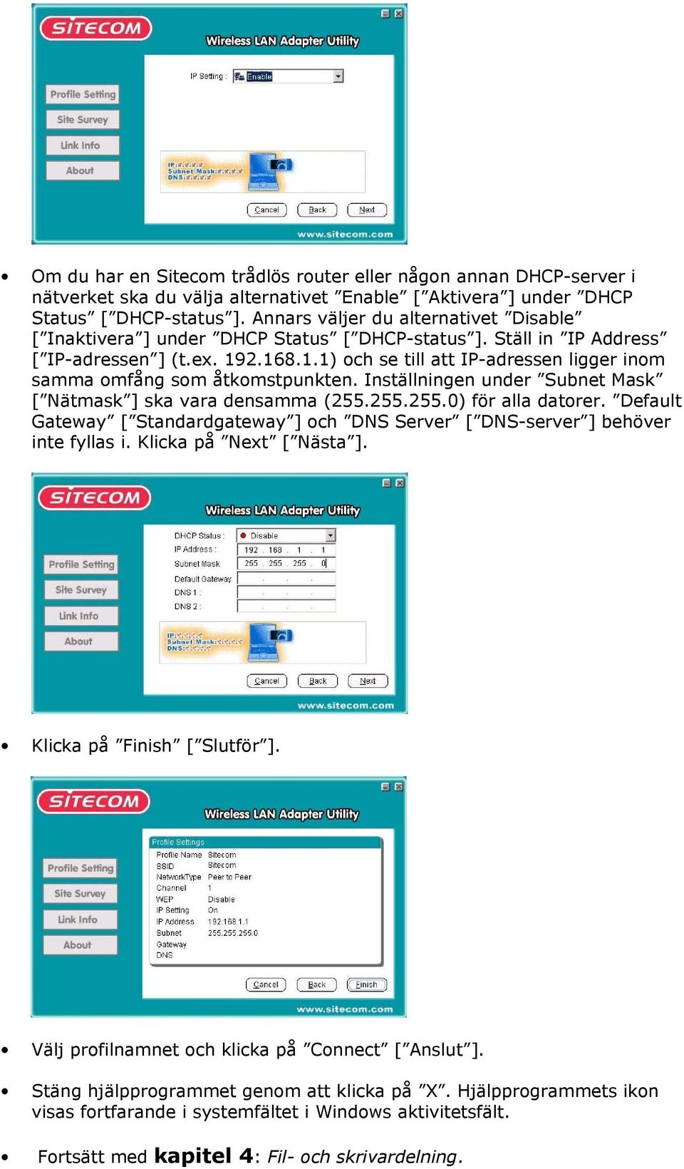 2.168.1.1) och se till att IP-adressen ligger inom samma omfång som åtkomstpunkten. Inställningen under Subnet Mask [ Nätmask ] ska vara densamma (255.255.255.0) för alla datorer.