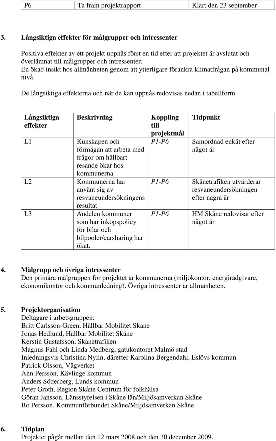 En ökad insikt hos allmänheten genom att ytterligare förankra klimatfrågan på kommunal nivå. De långsiktiga effekterna och när de kan uppnås redovisas nedan i tabellform.