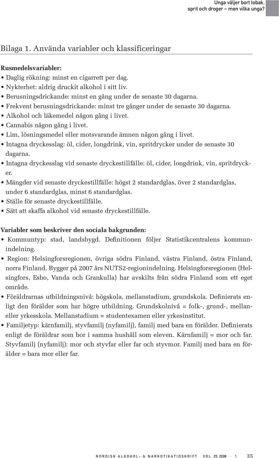 Cannabis någon gång i livet. Lim, lösningsmedel eller motsvarande ämnen någon gång i livet. Intagna dryckesslag: öl, cider, longdrink, vin, spritdrycker under de senaste 3 dagarna.