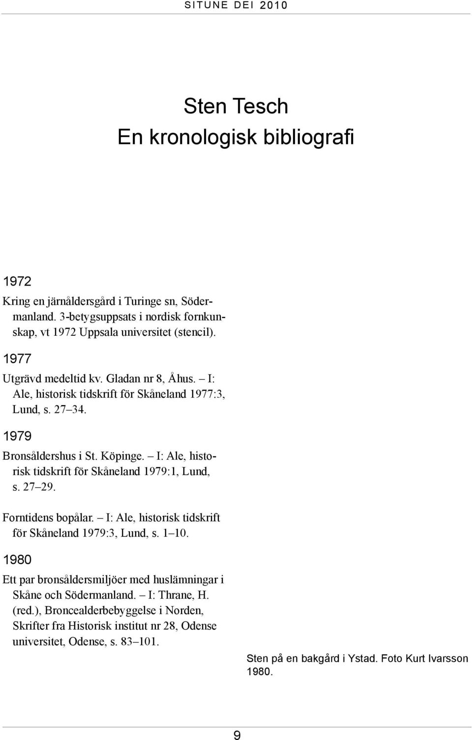 I: Ale, historisk tidskrift för Skåne land 1979:1, Lund, s. 27 29. Forntidens bopålar. I: Ale, historisk tidskrift för Skåneland 1979:3, Lund, s. 1 10.