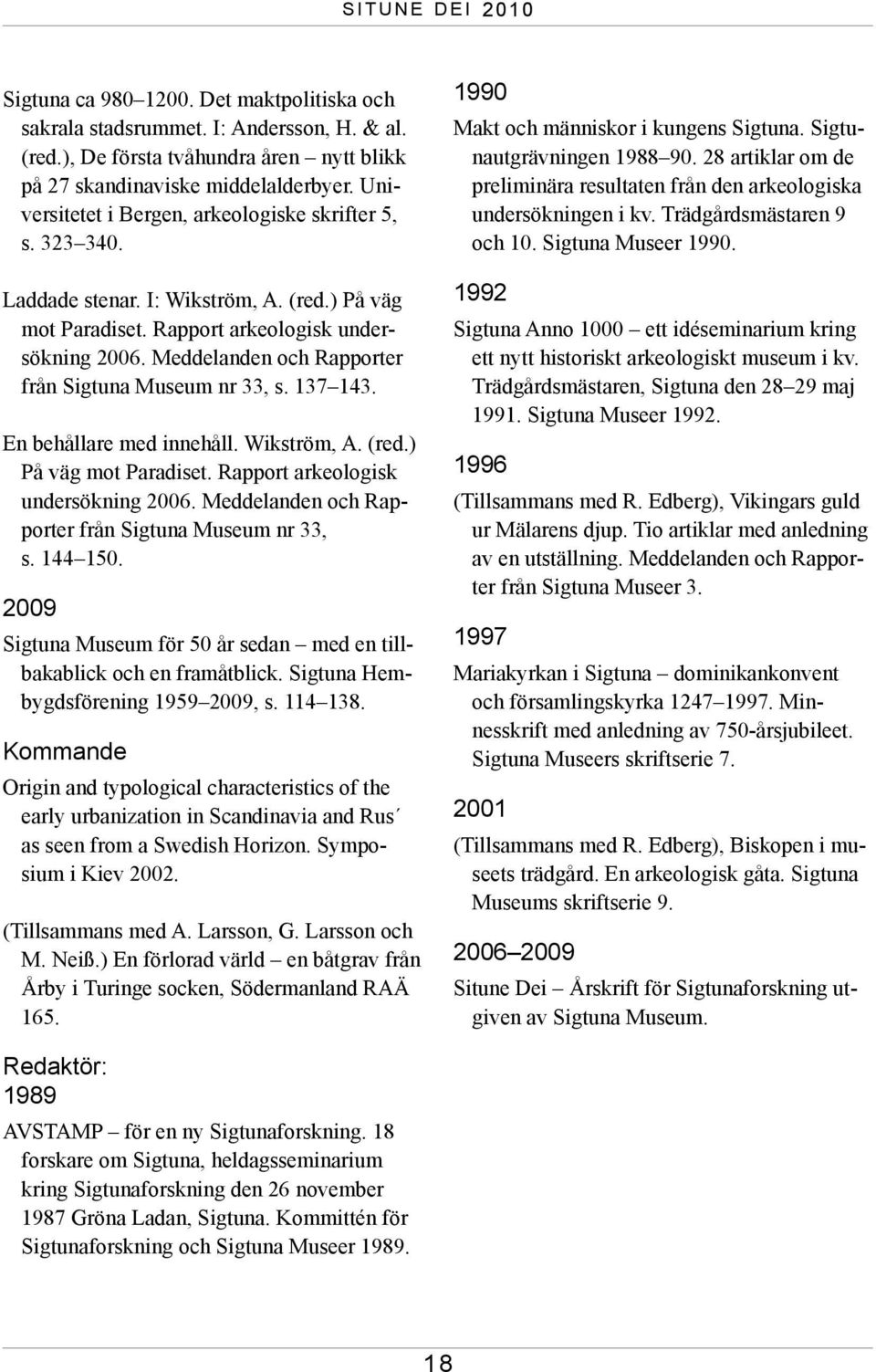 Meddelanden och Rapporter från Sigtuna Museum nr 33, s. 137 143. En behållare med innehåll. Wikström, A. (red.) På väg mot Paradiset. Rapport arkeologisk undersökning 2006.