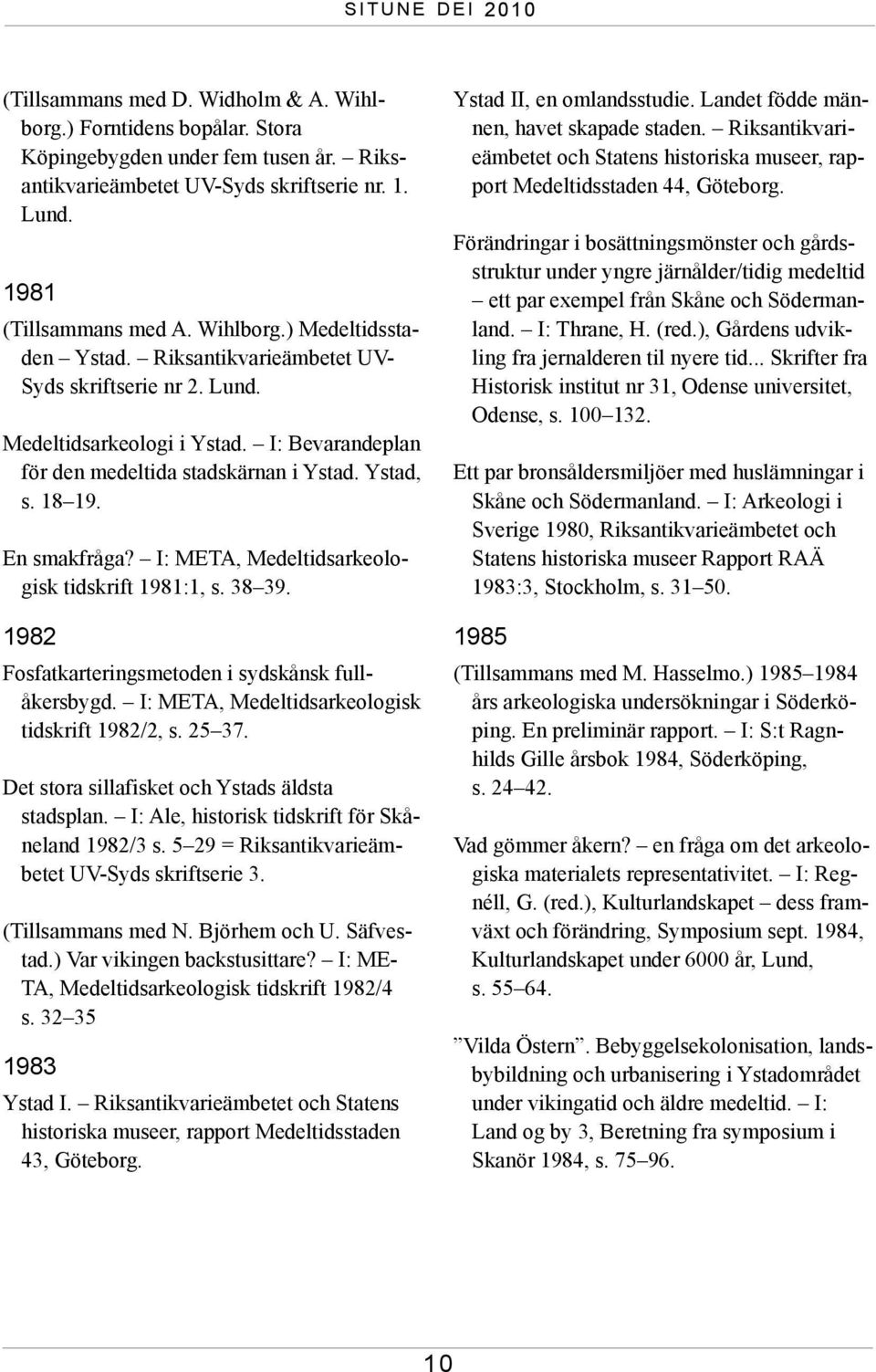 I: META, Medeltidsarkeologisk tidskrift 1981:1, s. 38 39. 1982 Fosfatkarteringsmetoden i sydskånsk full - åkersbygd. I: META, Medeltidsarkeologisk tidskrift 1982/2, s. 25 37.