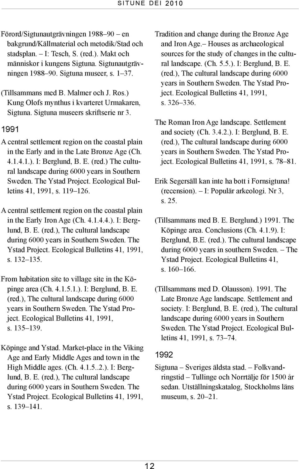 1991 A central settlement region on the coastal plain in the Early and in the Late Bronze Age (Ch. 4.1.4.1.). I: Berglund, B. E. (red.) The cultural landscape during 6000 years in Southern Sweden.