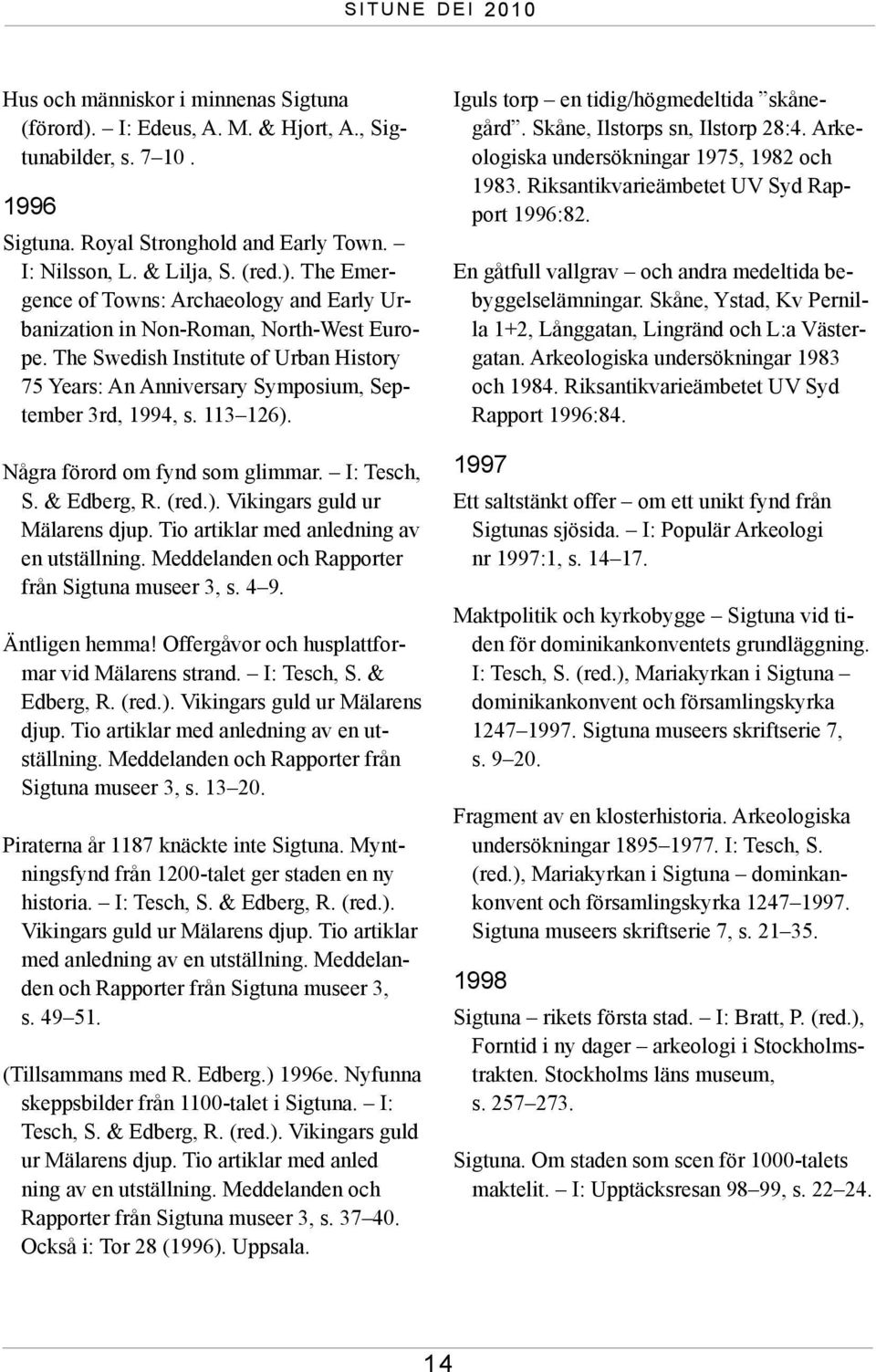 Tio artiklar med anledning av en utställning. Meddelanden och Rapporter från Sigtuna museer 3, s. 4 9. Äntligen hemma! Offergåvor och husplattformar vid Mälarens strand. I: Tesch, S. & Edberg, R.