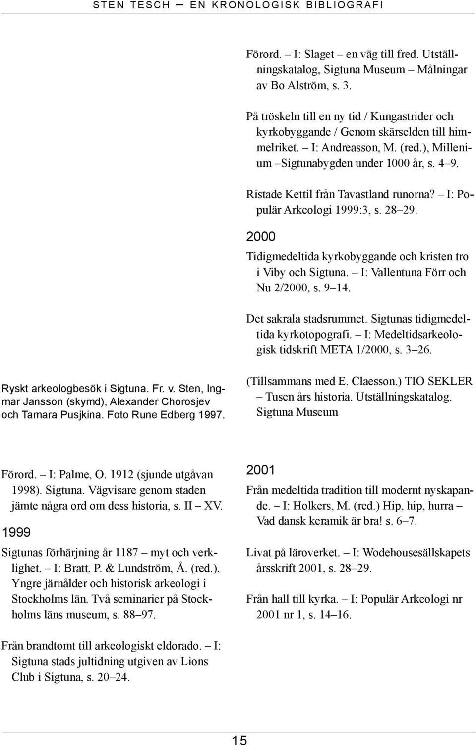 Ristade Kettil från Tavastland runorna? I: Populär Arkeologi 1999:3, s. 28 29. 2000 Tidigmedeltida kyrkobyggande och kristen tro i Viby och Sigtuna. I: Vallentuna Förr och Nu 2/2000, s. 9 14.