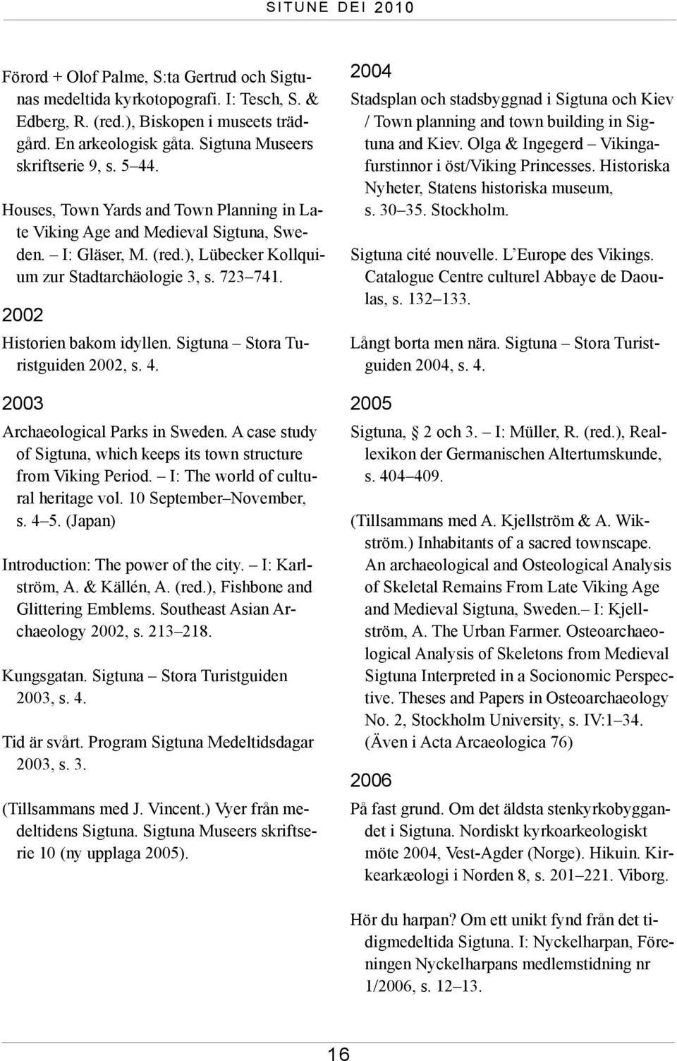 Sigtuna Stora Turistguiden 2002, s. 4. 2003 Archaeological Parks in Sweden. A case study of Sigtuna, which keeps its town structure from Viking Period. I: The world of cultural heritage vol.