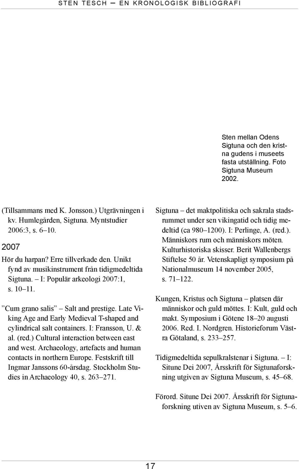 I: Populär arkeologi 2007:1, s. 10 11. Cum grano salis Salt and prestige. Late Viking Age and Early Medieval T-shaped and cylindrical salt containers. I: Fransson, U. & al. (red.