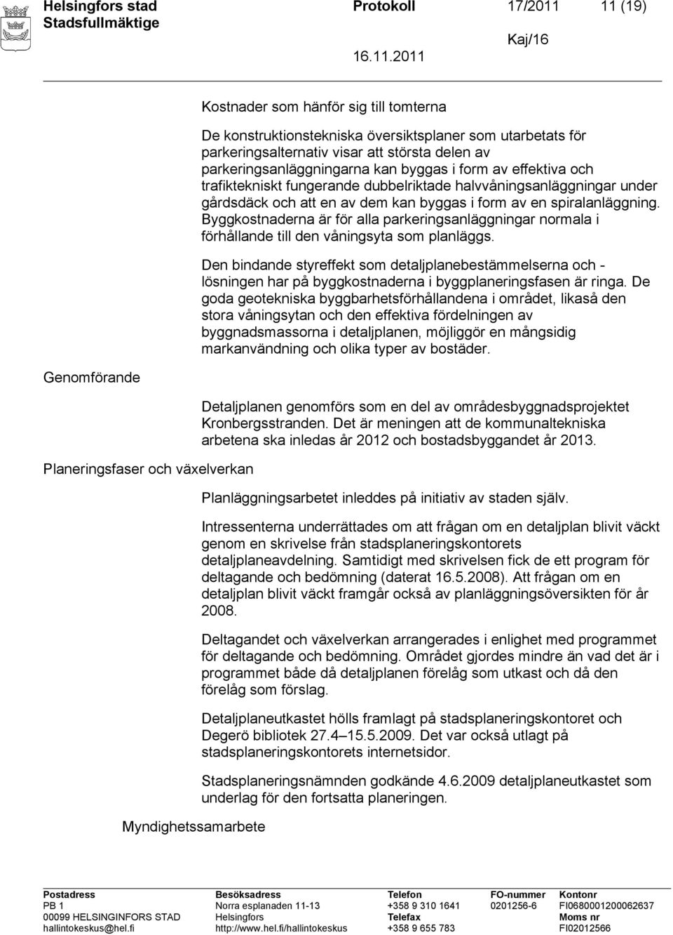 gårdsdäck och att en av dem kan byggas i form av en spiralanläggning. Byggkostnaderna är för alla parkeringsanläggningar normala i förhållande till den våningsyta som planläggs.