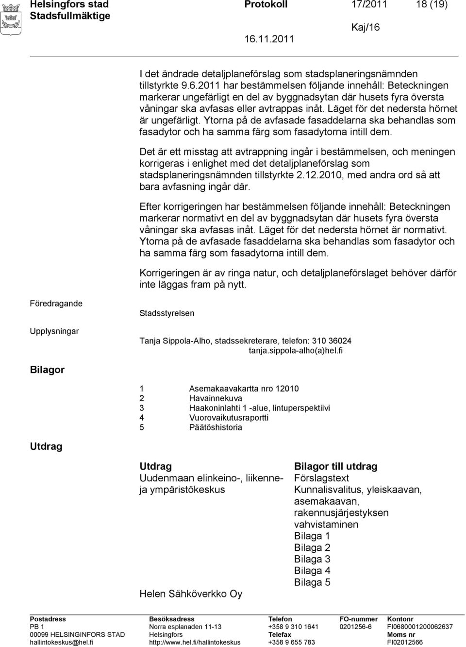 Läget för det nedersta hörnet är ungefärligt. Ytorna på de avfasade fasaddelarna ska behandlas som fasadytor och ha samma färg som fasadytorna intill dem.