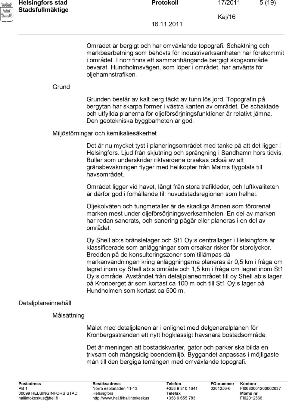 Hundholmsvägen, som löper i området, har använts för oljehamnstrafiken. Grunden består av kalt berg täckt av tunn lös jord. Topografin på bergytan har skarpa former i västra kanten av området.