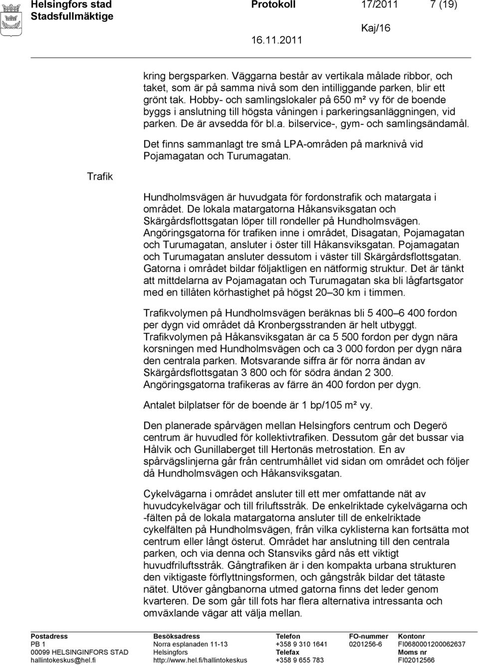 Det finns sammanlagt tre små LPA-områden på marknivå vid Pojamagatan och Turumagatan. Hundholmsvägen är huvudgata för fordonstrafik och matargata i området.