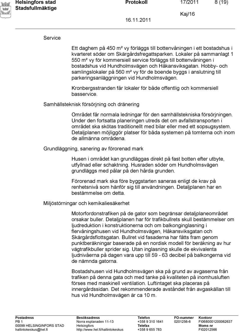 Hobby- och samlingslokaler på 560 m² vy för de boende byggs i anslutning till parkeringsanläggningen vid Hundholmsvägen. Kronbergsstranden får lokaler för både offentlig och kommersiell basservice.