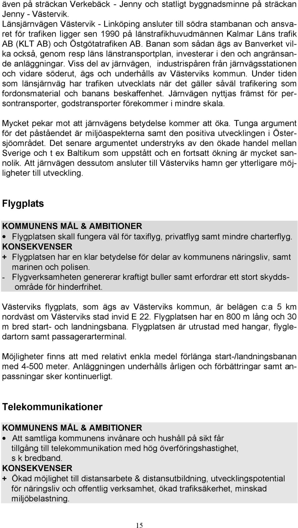 Banan som sådan ägs av Banverket vilka också, genom resp läns länstransportplan, investerar i den och angränsande anläggningar.