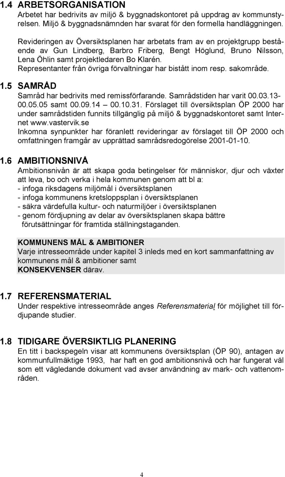 Representanter från övriga förvaltningar har bistått inom resp. sakområde. 1.5 SAMRÅD Samråd har bedrivits med remissförfarande. Samrådstiden har varit 00.03.13-00.05.05 samt 00.09.14 00.10.31.