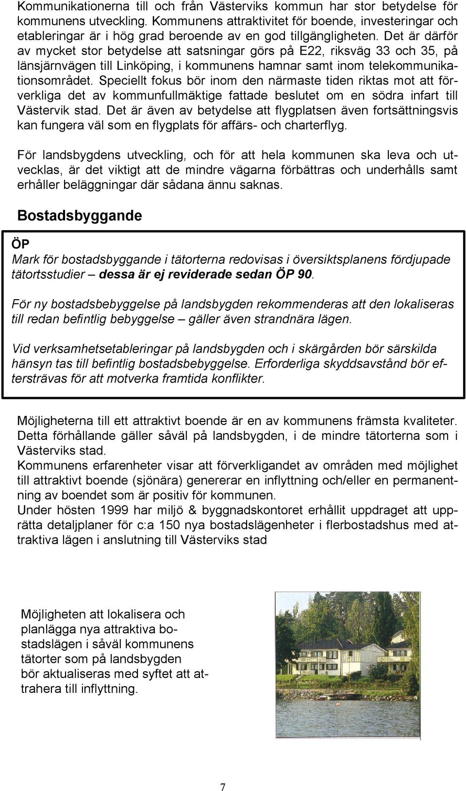 Det är därför av mycket stor betydelse att satsningar görs på E22, riksväg 33 och 35, på länsjärnvägen till Linköping, i kommunens hamnar samt inom telekommunikationsområdet.