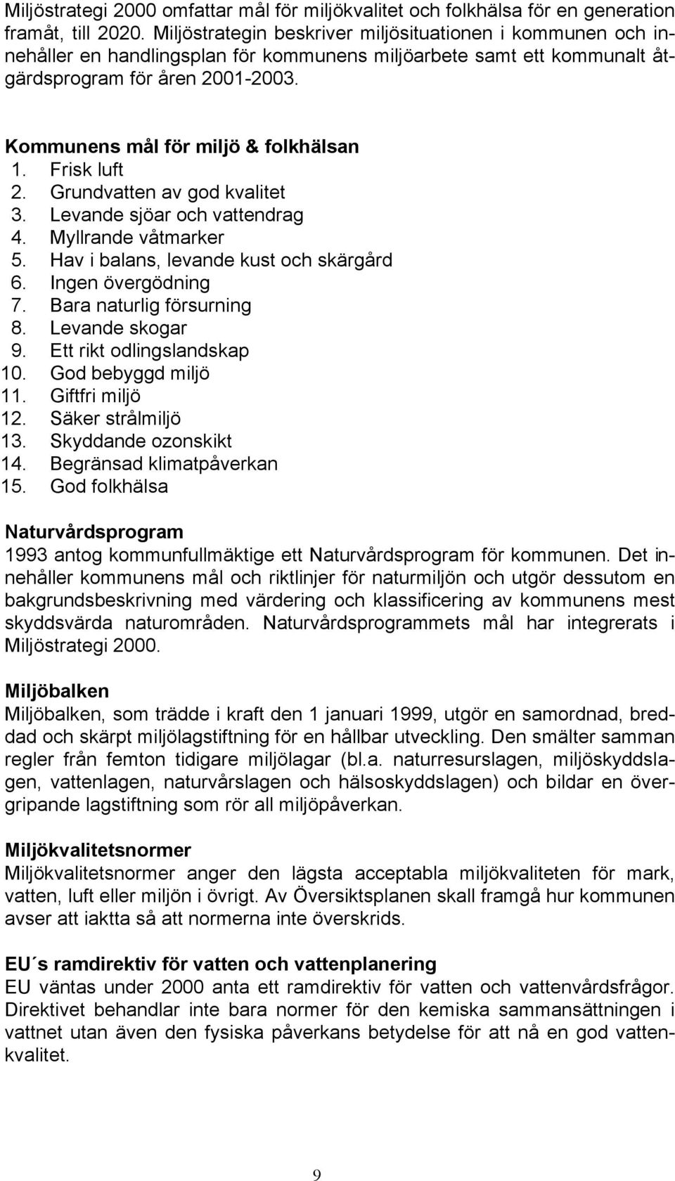 Kommunens mål för miljö & folkhälsan 1. Frisk luft 2. Grundvatten av god kvalitet 3. Levande sjöar och vattendrag 4. Myllrande våtmarker 5. Hav i balans, levande kust och skärgård 6.