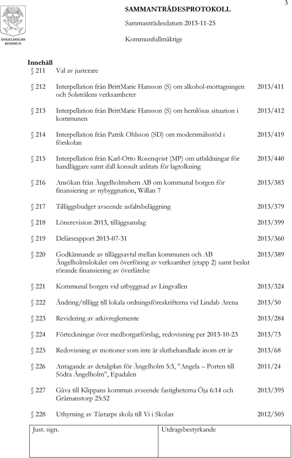 lagtolkning 216 Ansökan från Ängelholmshem AB om kommunal borgen för finansiering av nybyggnation, Willan 7 2013/411 2013/412 2013/419 2013/440 2013/383 217 Tilläggsbudget avseende asfaltsbeläggning