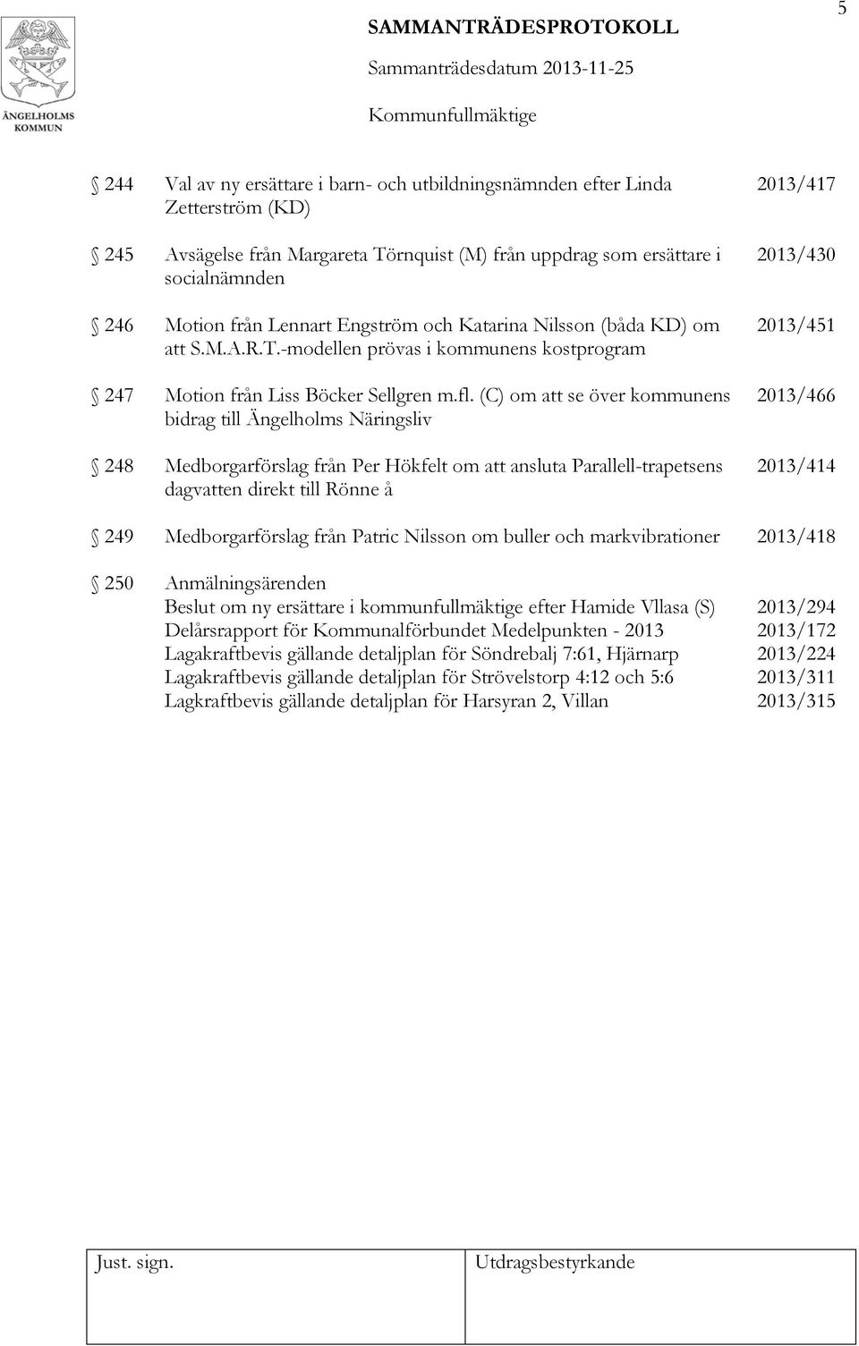 (C) om att se över kommunens bidrag till Ängelholms Näringsliv 248 Medborgarförslag från Per Hökfelt om att ansluta Parallell-trapetsens dagvatten direkt till Rönne å 2013/417 2013/430 2013/451