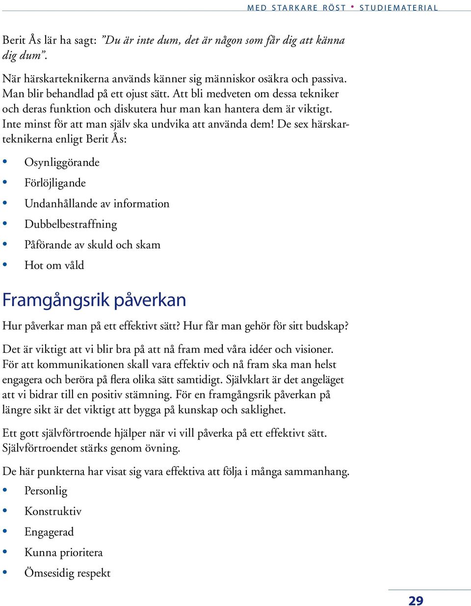 De sex härskarteknikerna enligt Berit Ås: Osynliggörande Förlöjligande Undanhållande av information Dubbelbestraffning Påförande av skuld och skam Hot om våld Framgångsrik påverkan Hur påverkar man