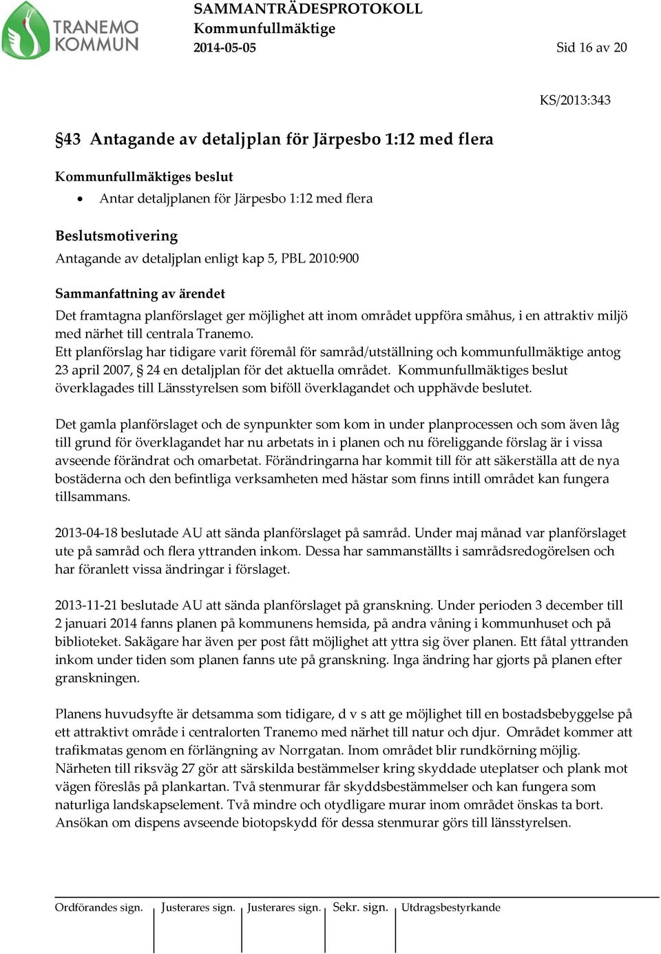 Ett planförslag har tidigare varit föremål för samråd/utställning och kommunfullmäktige antog 23 april 2007, 24 en detaljplan för det aktuella området.