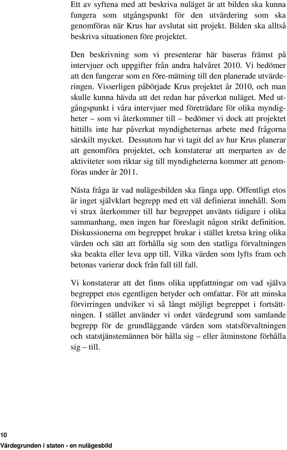 Vi bedömer att den fungerar som en före-mätning till den planerade utvärderingen. Visserligen påbörjade Krus projektet år 2010, och man skulle kunna hävda att det redan har påverkat nuläget.