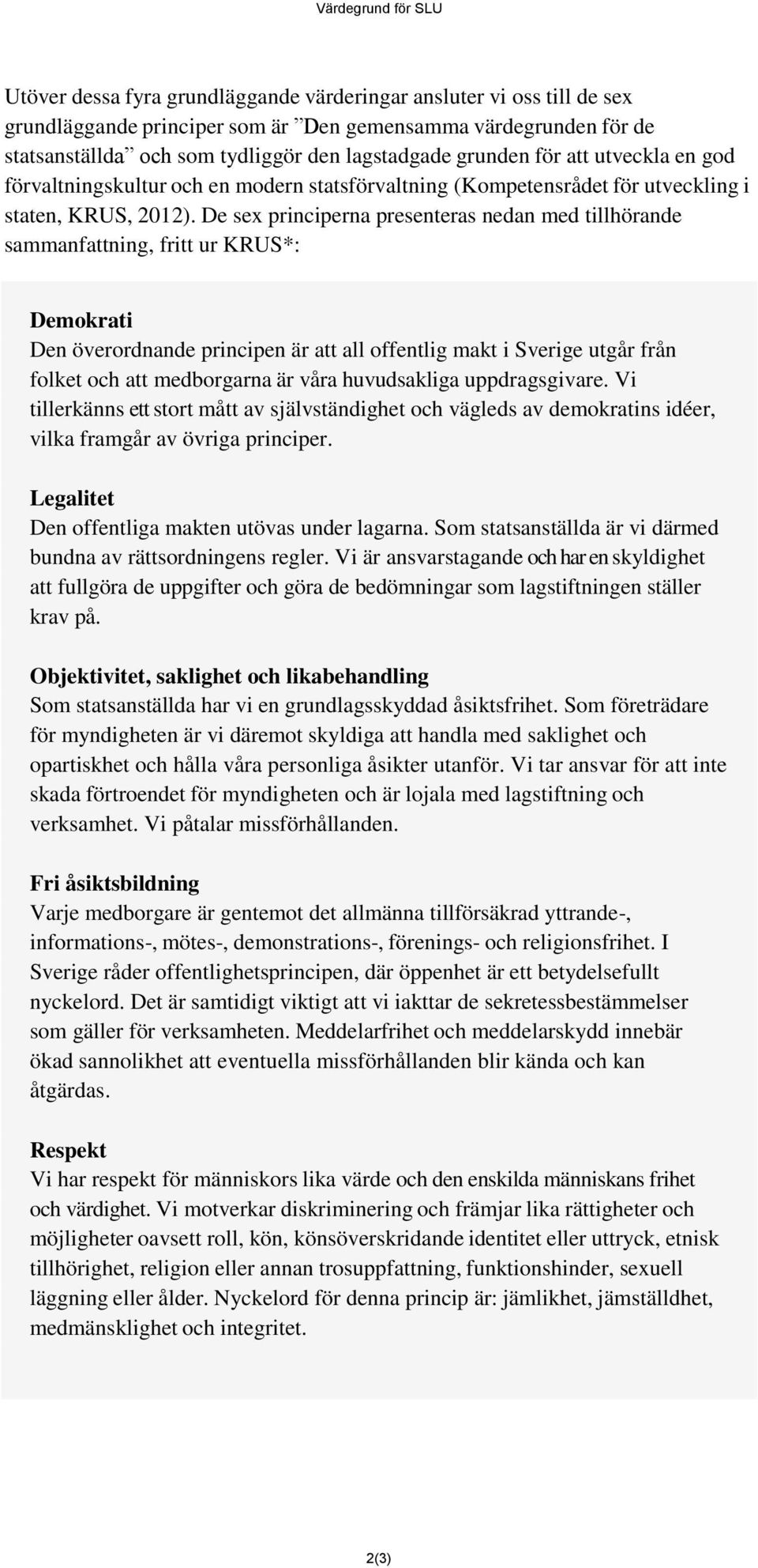De sex principerna presenteras nedan med tillhörande sammanfattning, fritt ur KRUS*: Demokrati Den överordnande principen är att all offentlig makt i Sverige utgår från folket och att medborgarna är