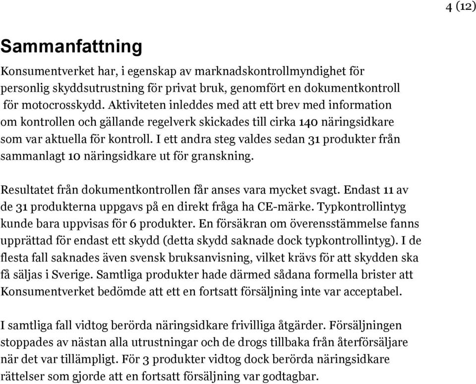 I ett andra steg valdes sedan 31 produkter från sammanlagt 10 näringsidkare ut för granskning. Resultatet från dokumentkontrollen får anses vara mycket svagt.