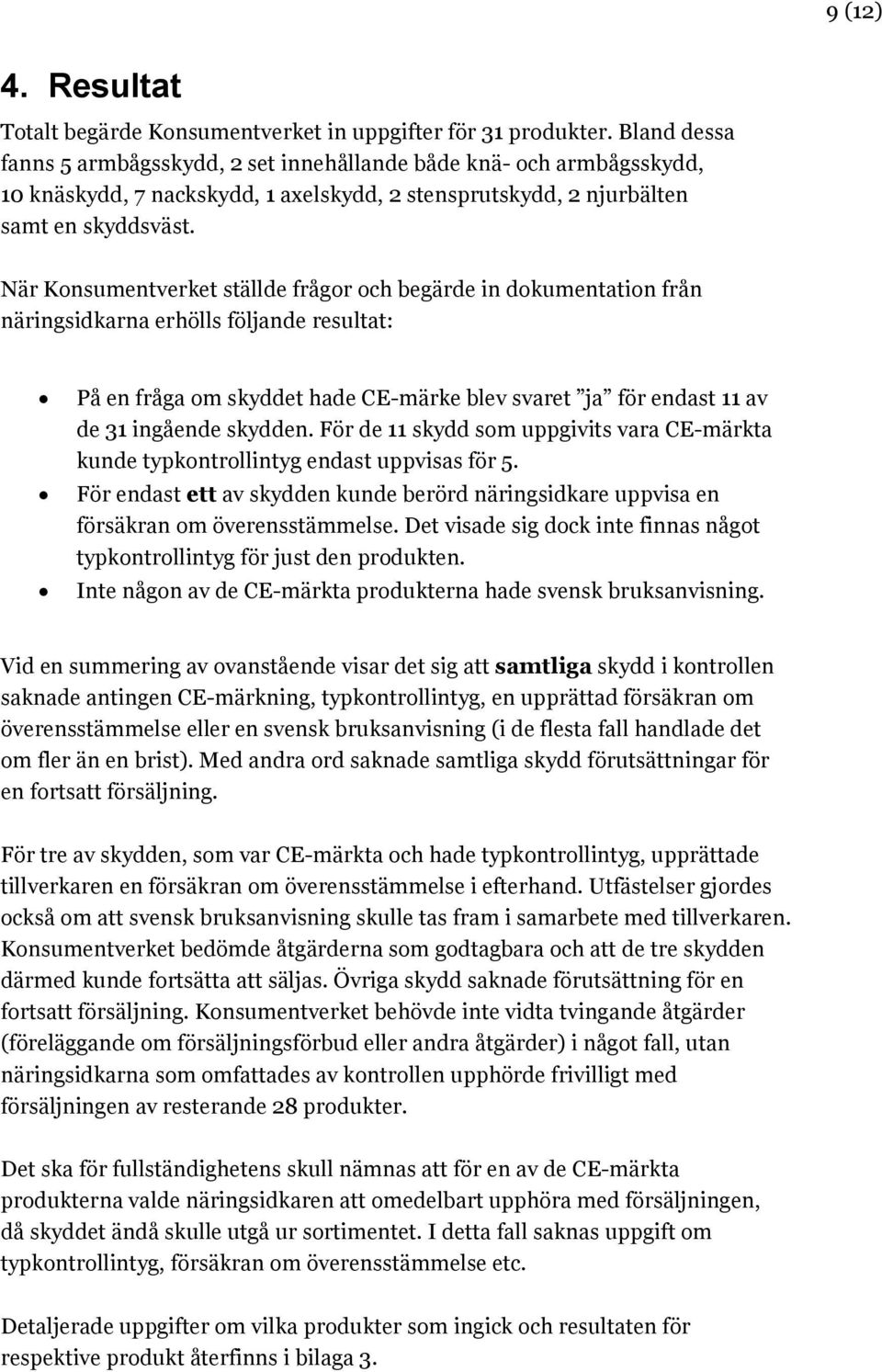 När Konsumentverket ställde frågor och begärde in dokumentation från näringsidkarna erhölls följande resultat: På en fråga om skyddet hade CE-märke blev svaret ja för endast 11 av de 31 ingående