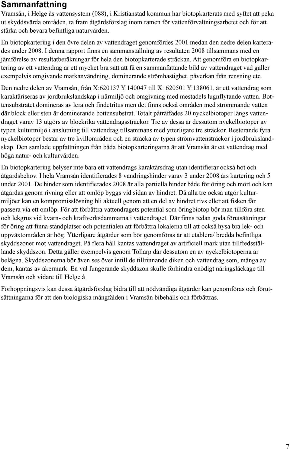 I denna rapport finns en sammanställning av resultaten 2008 tillsammans med en jämförelse av resultatberäkningar för hela den biotopkarterade sträckan.