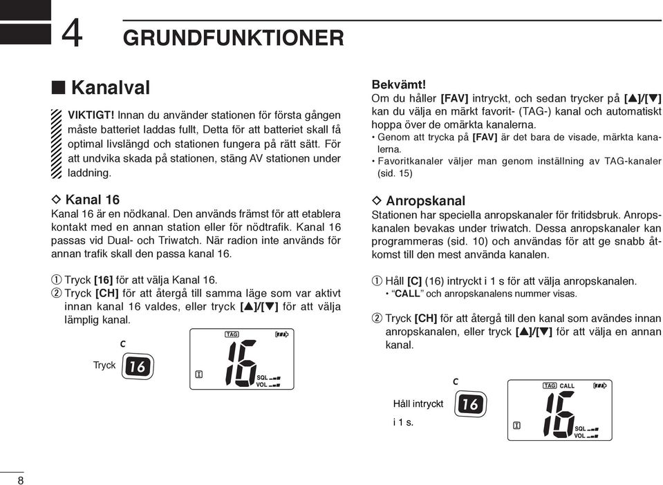 Kanal 16 passas vid Dual- och Triwatch. När radion inte används för annan trafik skall den passa kanal 16. q Tryck [16] för att välja Kanal 16.