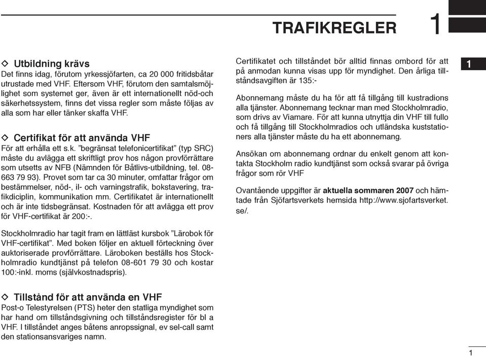 D Certifikat för att använda VHF För att erhålla ett s.k. begränsat telefonicertifikat (typ SRC) måste du avlägga ett skriftligt prov hos någon provförrättare som utsetts av NFB (Nämnden för Båtlivs-utbildning, tel.