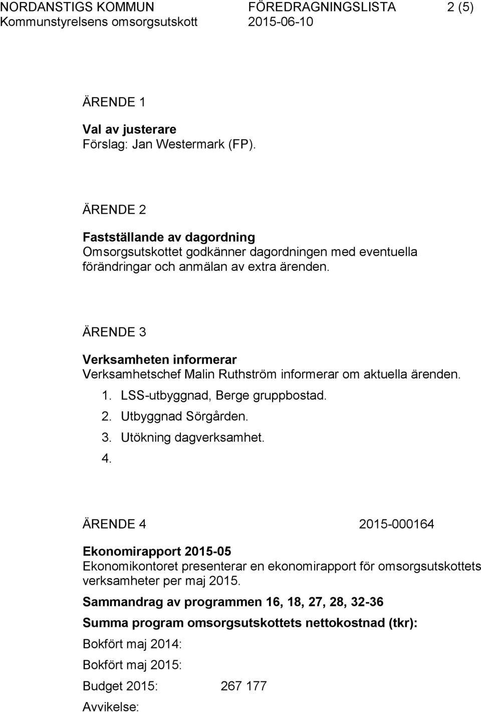 ÄRENDE 3 Verksamheten informerar Verksamhetschef Malin Ruthström informerar om aktuella ärenden. 1. LSS-utbyggnad, Berge gruppbostad. 2. Utbyggnad Sörgården. 3. Utökning dagverksamhet.