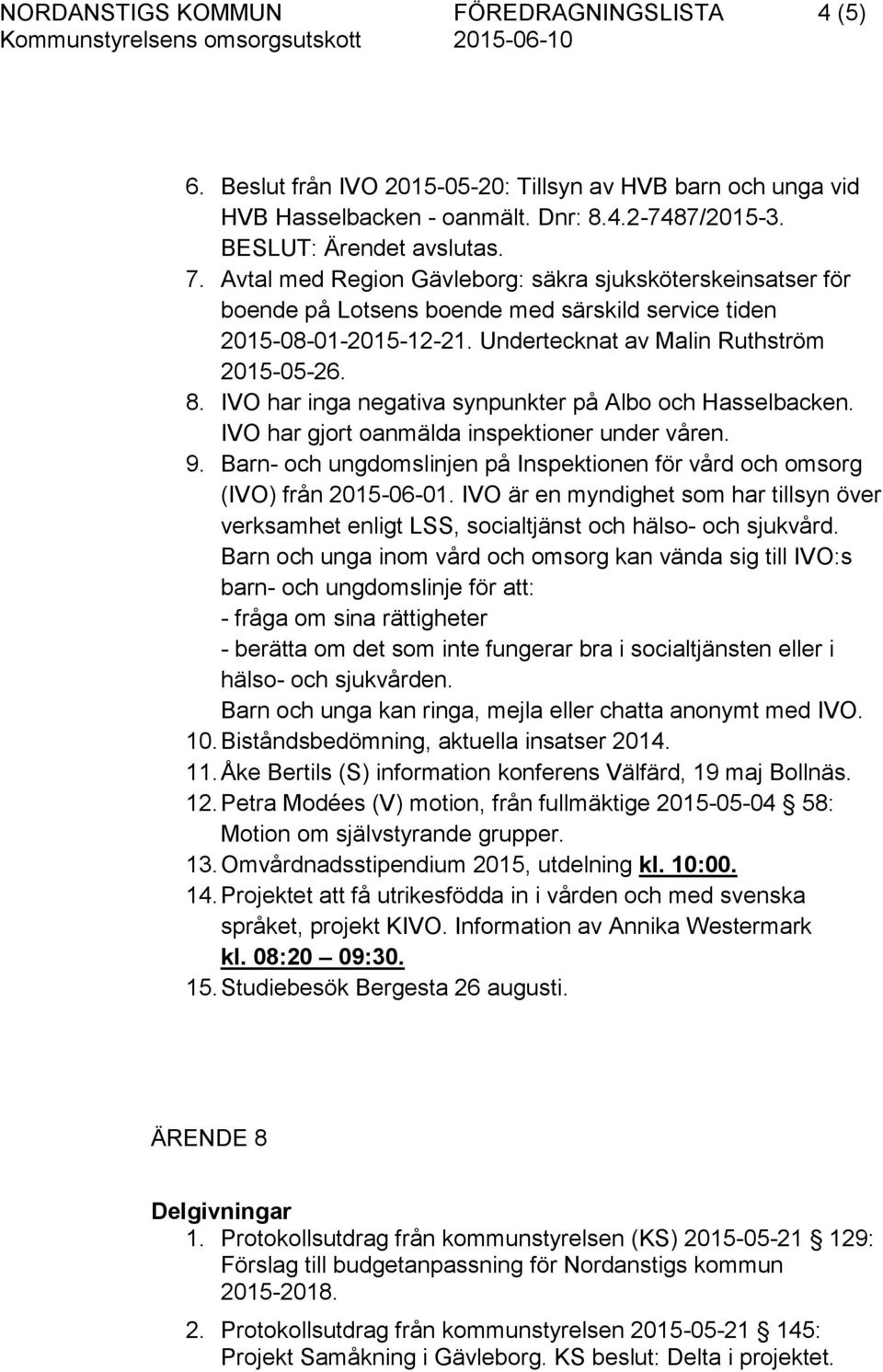 IVO har inga negativa synpunkter på Albo och Hasselbacken. IVO har gjort oanmälda inspektioner under våren. 9. Barn- och ungdomslinjen på Inspektionen för vård och omsorg (IVO) från 2015-06-01.