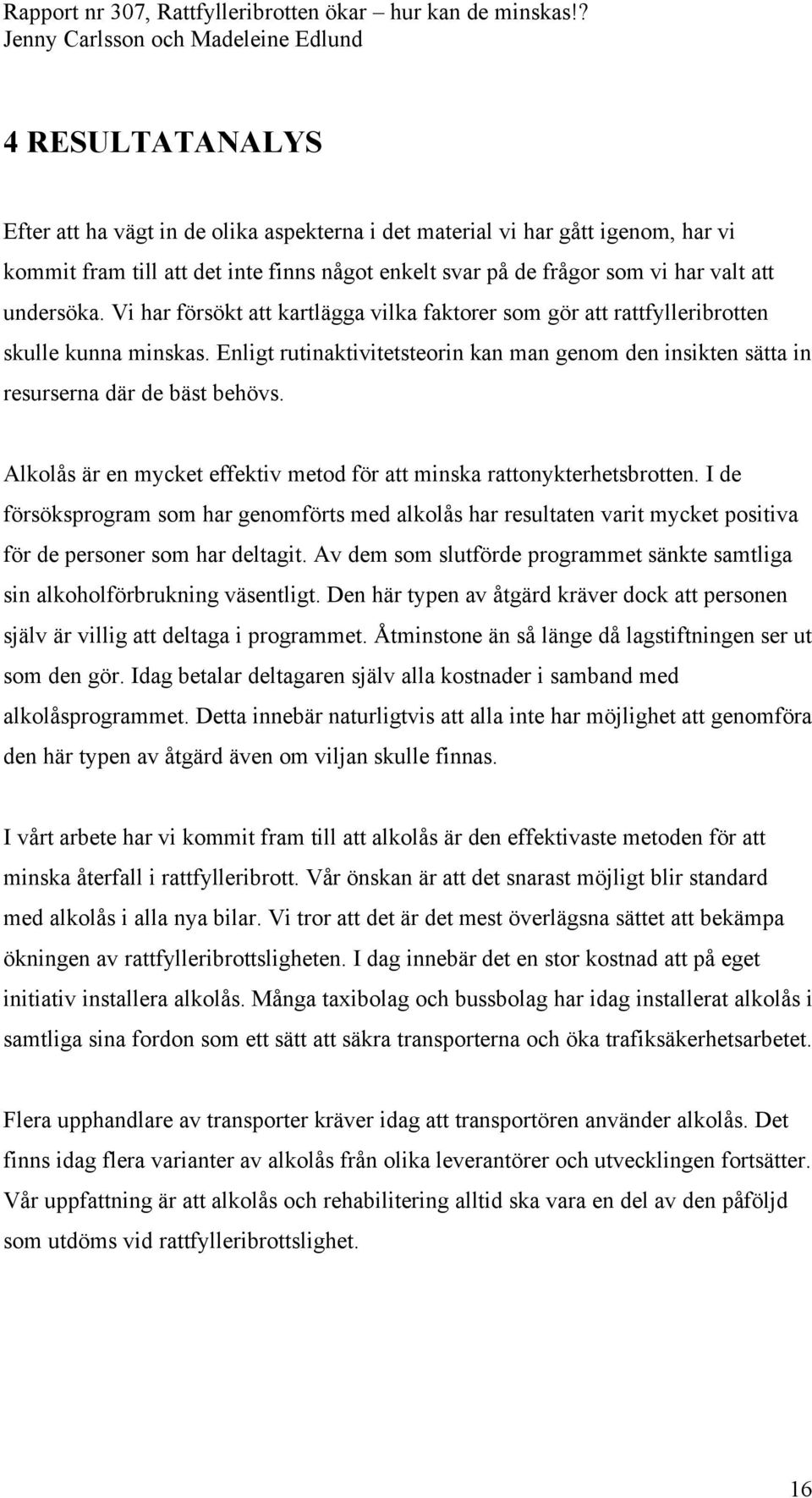 Alkolås är en mycket effektiv metod för att minska rattonykterhetsbrotten. I de försöksprogram som har genomförts med alkolås har resultaten varit mycket positiva för de personer som har deltagit.