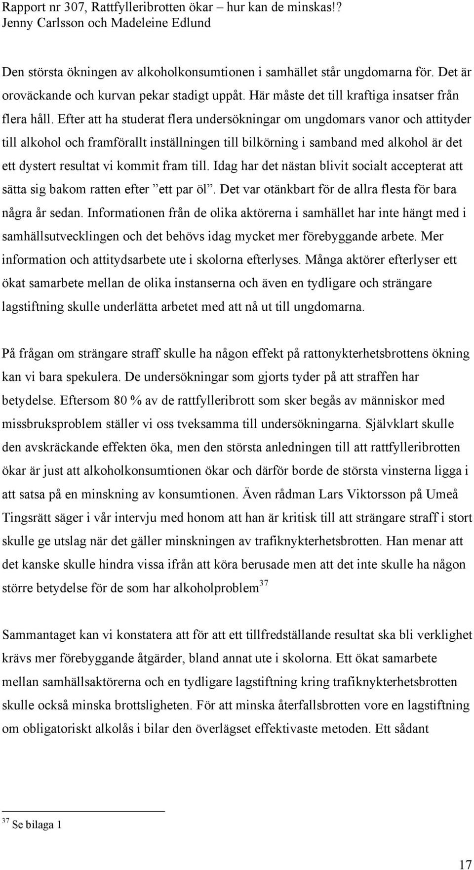 till. Idag har det nästan blivit socialt accepterat att sätta sig bakom ratten efter ett par öl. Det var otänkbart för de allra flesta för bara några år sedan.