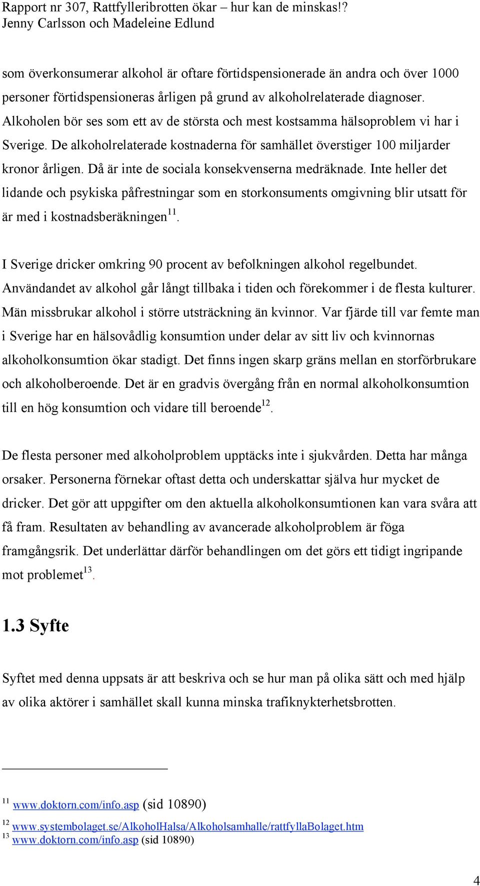 Då är inte de sociala konsekvenserna medräknade. Inte heller det lidande och psykiska påfrestningar som en storkonsuments omgivning blir utsatt för är med i kostnadsberäkningen 11.