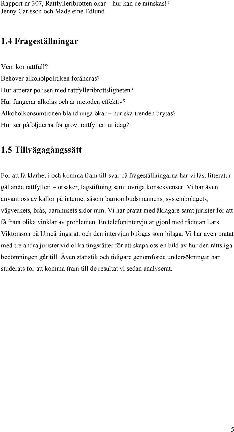 5 Tillvägagångssätt För att få klarhet i och komma fram till svar på frågeställningarna har vi läst litteratur gällande rattfylleri orsaker, lagstiftning samt övriga konsekvenser.