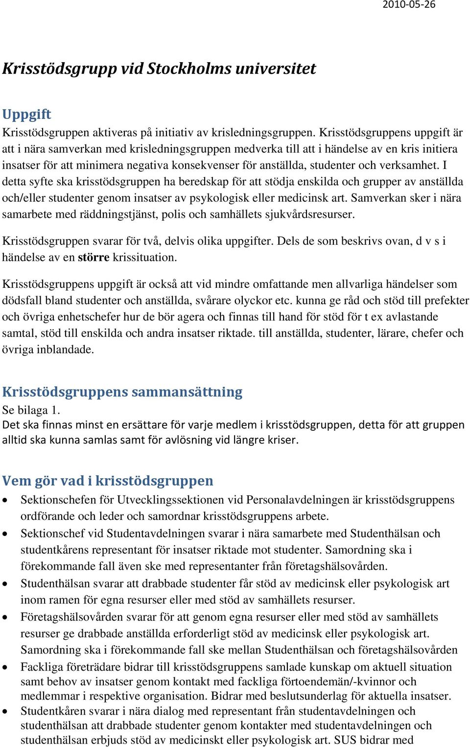 verksamhet. I detta syfte ska krisstödsgruppen ha beredskap för att stödja enskilda och grupper av anställda och/eller studenter genom insatser av psykologisk eller medicinsk art.