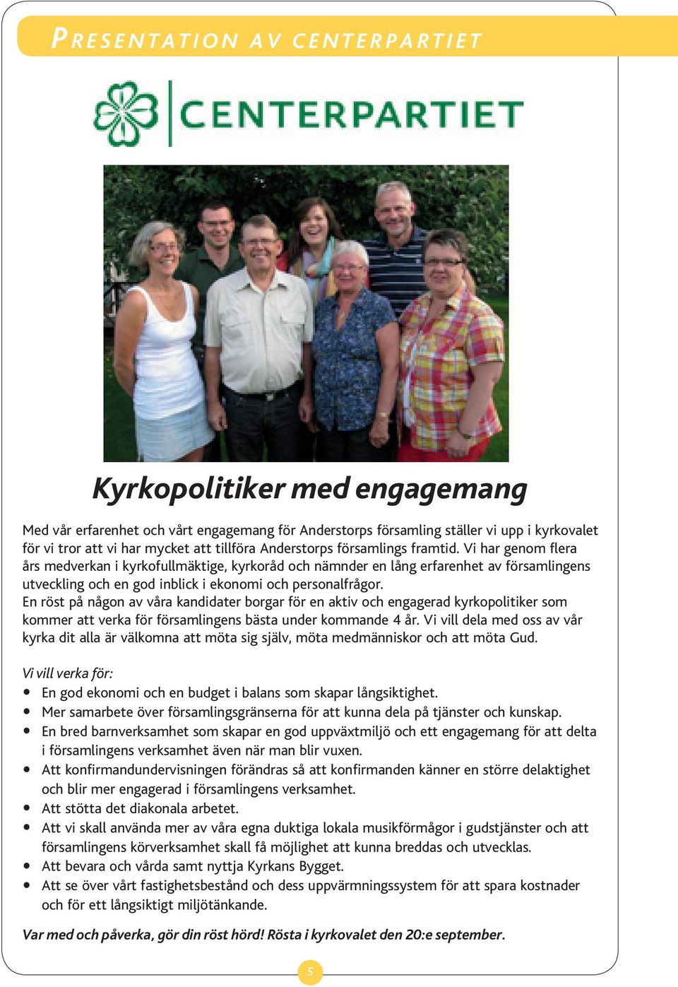 Vi har genom flera års medverkan i kyrkofullmäktige, kyrkoråd och nämnder en lång erfarenhet av församlingens utveckling och en god inblick i ekonomi och personalfrågor.