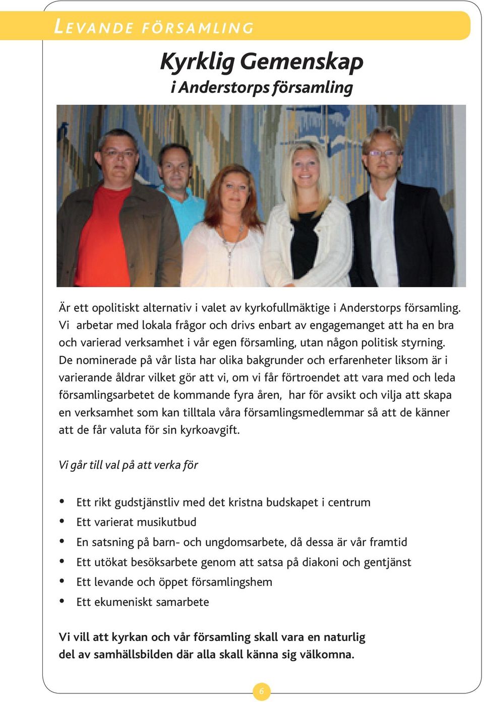 De nominerade på vår lista har olika bakgrunder och erfarenheter liksom är i varierande åldrar vilket gör att vi, om vi får förtroendet att vara med och leda församlingsarbetet de kommande fyra åren,