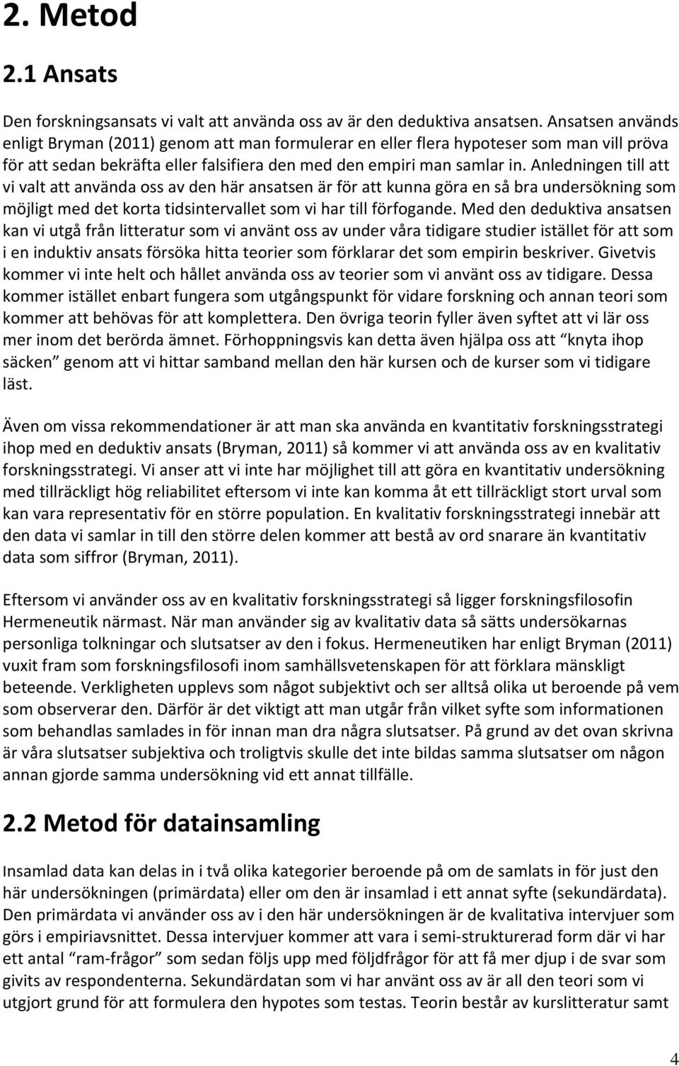 Anledningen till att vi valt att använda oss av den här ansatsen är för att kunna göra en så bra undersökning som möjligt med det korta tidsintervallet som vi har till förfogande.