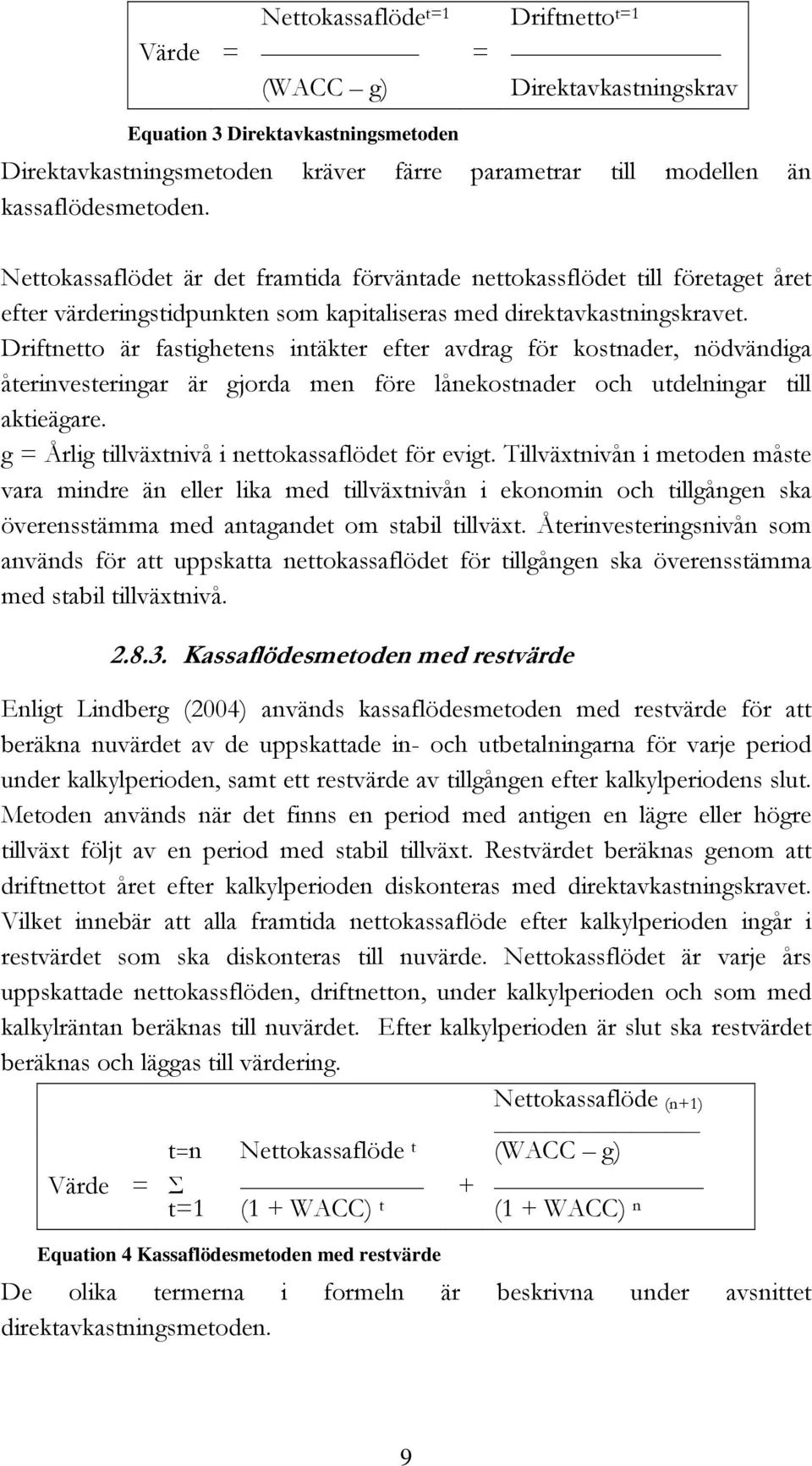 Driftnetto är fastighetens intäkter efter avdrag för kostnader, nödvändiga återinvesteringar är gjorda men före lånekostnader och utdelningar till aktieägare.