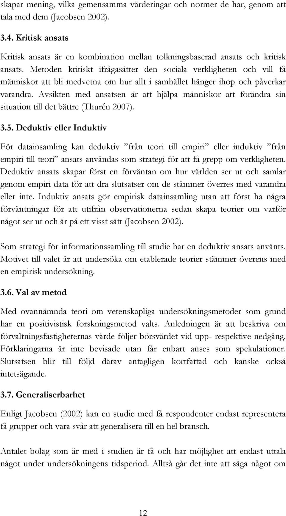 Metoden kritiskt ifrågasätter den sociala verkligheten och vill få människor att bli medvetna om hur allt i samhället hänger ihop och påverkar varandra.