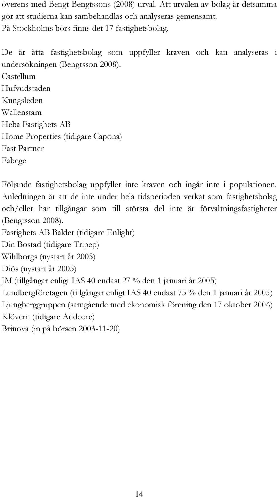 Castellum Hufvudstaden Kungsleden Wallenstam Heba Fastighets AB Home Properties (tidigare Capona) Fast Partner Fabege Följande fastighetsbolag uppfyller inte kraven och ingår inte i populationen.