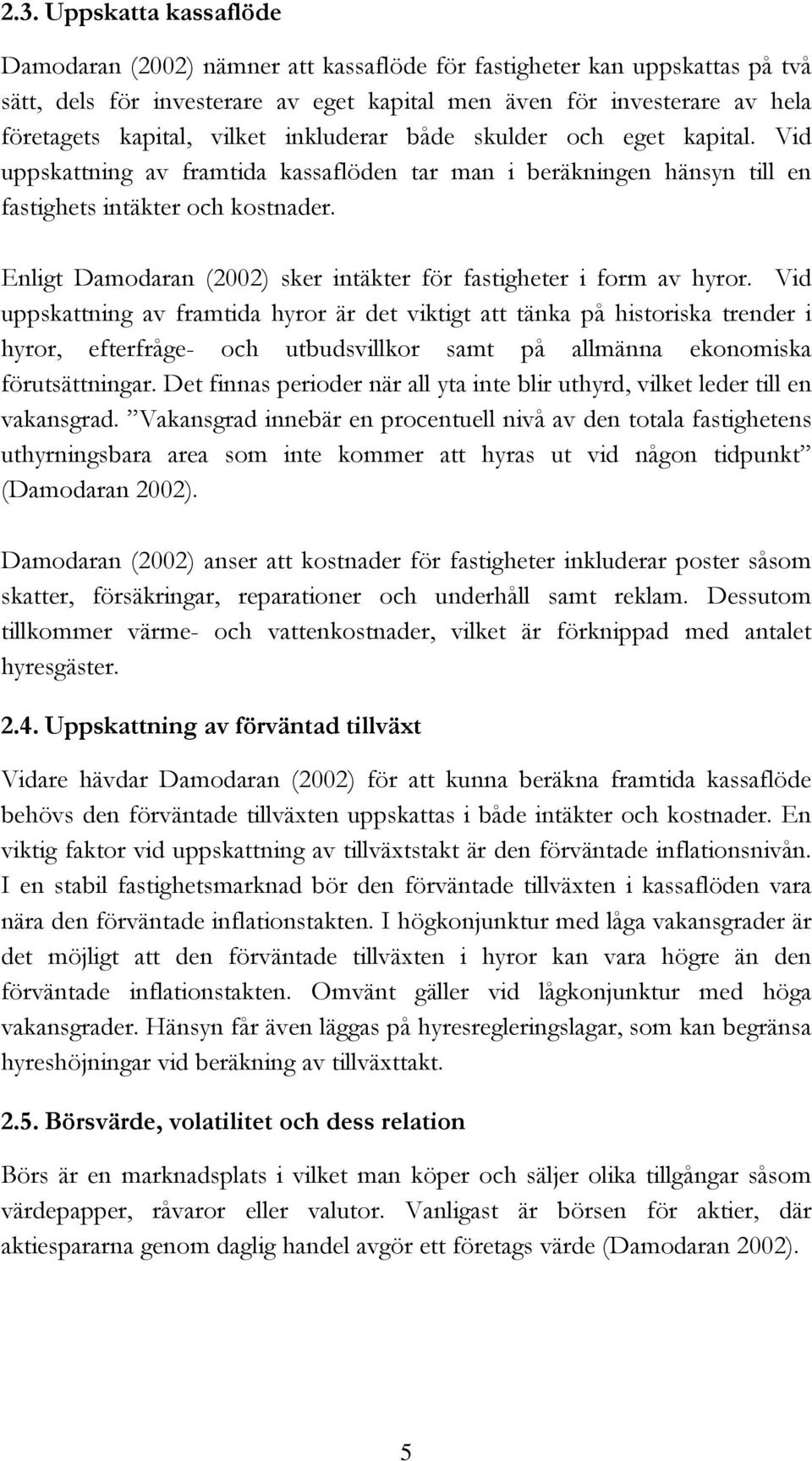 Enligt Damodaran (2002) sker intäkter för fastigheter i form av hyror.