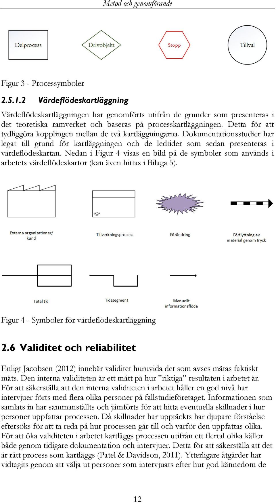 Detta för att tydliggöra kopplingen mellan de två kartläggningarna. Dokumentationsstudier har legat till grund för kartläggningen och de ledtider som sedan presenteras i värdeflödeskartan.